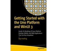 Getting Started with the Uno Platform and WinUI 3: Hands-On Building of Cross-Platform Desktop, Mobile, and Web Applications That Can Run Anywhere