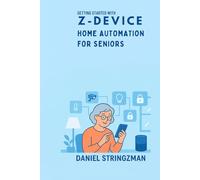 GETTING STARTED WITH Z-DEVICE HOME AUTOMATION FOR SENIORS: A Gentle Guide to Smart Living and Easy Control for Older Adults