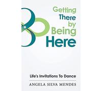 Getting There By Being Here: Life's Invitations To Dance