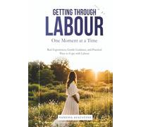 GETTING THROUGH LABOUR One Moment at a Time: Real Experiences, Gentle Guidance, and Practical ways to Cope with Labour