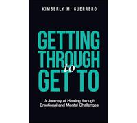 Getting Through to Get To: A Journey of Healing through Emotional and Mental Challenges