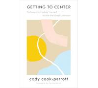 Getting to Center: Pathways to Finding Yourself Within the Great Unknown - Essential Practices for Balance, Hope, and Equilibrium in Uncertain Times