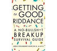 Getting to Good Riddance: A No-Bullsh*t Breakup Survival Guide
