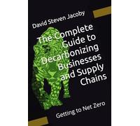 Getting to Net Zero: The Complete Guide to Decarbonizing Businesses and Supply Chains (Decarbonization Series: 1) Complete Guide and 2) Concise Guide)