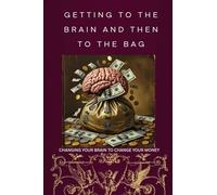 Getting to the Brain and Then to the Bag: Changing your Brain to change your Money
