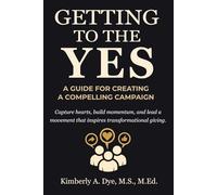Getting to the Yes: A Guide For Creating a Compelling Campaign (Getting to the Yes: The Complete Guide to Inspired Fundraising)