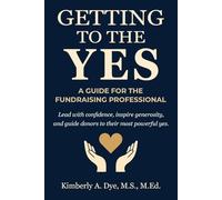 Getting To The Yes: A Guide for the Fundraising Professional (Getting to the Yes: The Complete Guide to Inspired Fundraising)