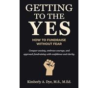 Getting to the Yes: How to Fundraise without Fear (Getting to the Yes: The Complete Guide to Inspired Fundraising)