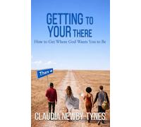 Getting to Your There: How to Get to Where God Wants You to Be