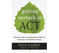 Getting Unstuck in ACT: A Clinician's Guide to Overcoming Common Obstacles in Acceptance and Commitment Therapy