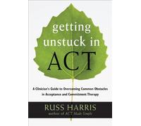 Getting Unstuck in ACT: A Clinician's Guide to Overcoming Common Obstacles in Acceptance and Commitment Therapy by Russ Harris (2013-07-01)