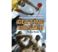 Getting Wasted: Why College Students Drink Too Much and Party So Hard by Thomas Vander Ven (2011-08-01)