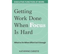 Getting Work Done When Focus Is Hard: What to Do When Effort Isn't Enough (Executive Function At Work)