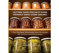 Getting Your Specialty Food Product Onto Store Shelves: The Ultimate Wholesale How-To Guide For Artisan Food Companies
