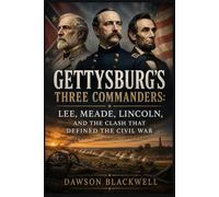 Gettysburg’s Three Commanders: Lee, Meade, Lincoln, and the Clash That Defined the Civil War