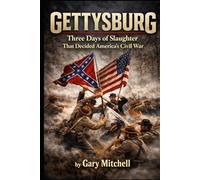 GETTYSBURG: Three Days of Slaughter That Decided America’s Civil War