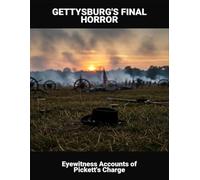Gettysburg'S Final Horror: Eyewitness Accounts Of Pickett'S Charge