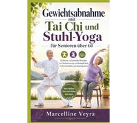 Gewichtsabnahme mit Tai Chi und Stuhl-Yoga für Senioren über 60: Einfache, schonende Übungen zur Verbesserung von Beweglichkeit, Kraft, Flexibilität und Gleichgewicht