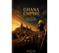 GHANA EMPIRE: The True Story Behind West Africa's Ancient Kingdom and Its Enduring Legacy