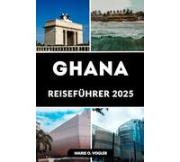 GHANA REISEFÜHRER 2025: Entdecken Sie das Herz Westafrikas: Der ultimative Begleiter zur Erkundung des reichen Kulturerbes und der Naturschönheit Ghanas