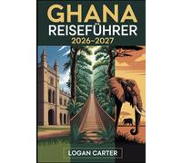 GHANA REISEFÜHRER 2026-2027: Ein Erstbesucherführer zu Accra, Cape Coast und Elmina Castles, dem Kakum Canopy Walkway, Kumasi und dem ... Wli Wasserfällen, Nzulezu Stelzdorf sowie...