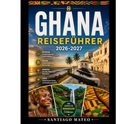 GHANA-REISEFÜHRER 2026-2027: Entdecken Sie Accra, erkunden Sie Cape Coast Castle und Elmina Castle, wandern Sie durch die Baumkronen des ... erleben Sie die Schönheit der Wli-Wasserfälle