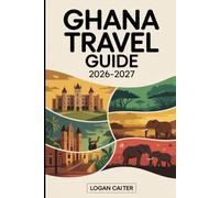GHANA TRAVEL GUIDE 2026-2027: A First-Time Visitor’s Guide to Accra, Cape Coast and Elmina Castles, Kakum Canopy Walkway, Kumasi and the Ashanti ... Nzulezu Stilt Village, and Labadi and Bus