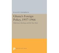 Ghana's Foreign Policy, 1957-1966: Diplomacy Ideology, and the New State (Princeton Legacy Library): 1999