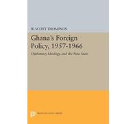 Ghana's Foreign Policy, 1957-1966: Diplomacy Ideology, and the New State (Princeton Legacy Library): 1999