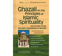 Ghazali on the Principles of Islamic Sprituality: Selections from The Forty Foundations of Religion-Annotated & Explained (SkyLight Illuminations)