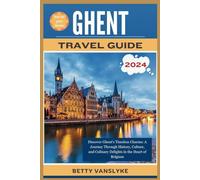 GHENT Travel Guide 2024: Discover Ghent's Timeless Charms: A Journey through History, Culture, and Culinary Delights in the Heart of Belgium
