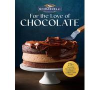 Ghirardelli For the Love of Chocolate : 75+ Favorite Recipes for Cookies, Cakes, and More