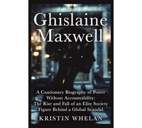 Ghislaine Maxwell: A Cautionary Biography of Power Without Accountability: The Rise and Fall of an Elite Society Figure Behind a Global Scandal