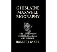 GHISLAINE MAXWELL BIOGRAPHY: THE LIFE STORY OF SECRETS, SCANDALS, AND Survival