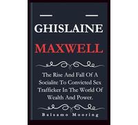 GHISLAINE MAXWELL: The Rise And Fall Of A Socialite To Convicted Sex Trafficker In The World Of Wealth And Power.