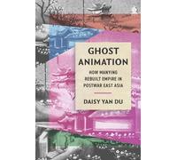 Ghost Animation: How Manying Rebuilt Empire in Postwar East Asia: 8 (Cinema Cultures in Contact)