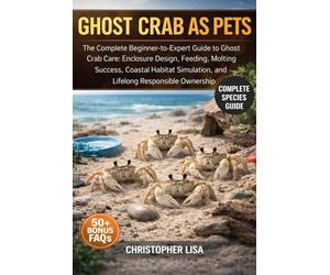 GHOST CRAB AS PETS: The Complete Beginner-to-Expert Guide to Ghost Crab Care: Enclosure Design, Feeding, Molting Success, Coastal Habitat Simulation, and Lifelong Responsible Ownership