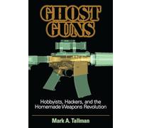 Ghost Guns: Hobbyists, Hackers, and the Homemade Weapons Revolution
