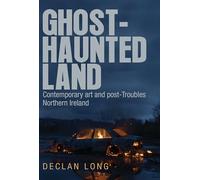 Ghost-Haunted Land: Contemporary Art and Post-Troubles Northern Ireland