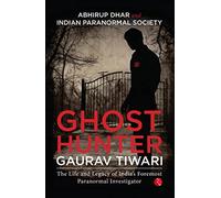 Ghost Hunter Gaurav Tiwari: The Life and Legacy of India’s Foremost Paranormal Investigator
