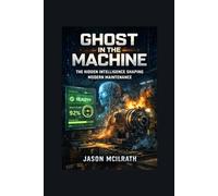 GHOST IN THE MACHINE: The Hidden Intelligence Shaping Modern Maintenance (The Smart Maintenance 4.0 Library)