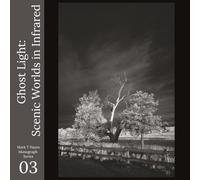 Ghost Light: Scenic Worlds in Infrared: A Black and White Photo Study Beyond the Visible Spectrum