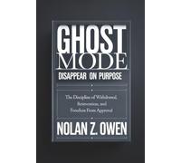 Ghost Mode: Disappear on Purpose: The Discipline of Withdrawal, Reinvention, and Freedom from Approval