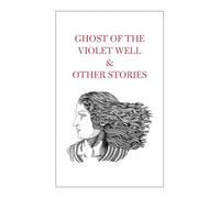 Ghost of the Violet Well & Other Stories