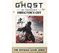 GHOST OF TSUSHIMA: DIRECTOR'S CUT : The Official Game Guide - Unlock Every Secret of the Expanded Adventure