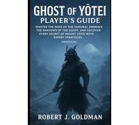 GHOST OF YÔTEI PLAYER'S GUIDE: MASTER THE WAYS OF THE SAMURAI, EMBRACE THE SHADOWS OF THE GHOST, AND UNCOVER EVERY SECRET OF MOUNT YOTEI WITH EXPERT STRATEGIES UNOFFICIAL
