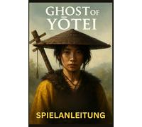 GHOST OF YŌTEI SPIELANLEITUNG: Schritt-für-Schritt-Komplettlösungen, Kampfbeherrschung, verborgene Geheimnisse, Trophäen und fortgeschrittene Techniken, um jede Mission zu meistern