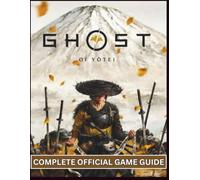 GHOST OF YOTEI: THE COMPLETE GAME GUIDE: The Definitive Walkthrough for Mastering Combat, Stealth, and Every Tale on the Path to 100% Completion