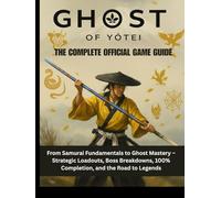 Ghost of Yōtei: The Complete Official Game Guide: From Samurai Fundamentals to Ghost Mastery - Strategic Loadouts, Boss Breakdowns, 100% Completion, and the Road to Legends.