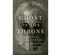 Ghost on the Throne: The Death of Alexander the Great and the Bloody Fight for His Empire: Written by James Romm, 2012 Edition, Publisher: Vintage Books [Paperback]